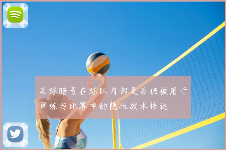 足球暗号在球队内部是否仍被用于训练与比赛中的隐性战术传达