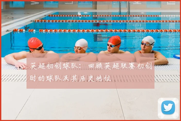 英超初创球队：回顾英超联赛初创时的球队及其历史地位