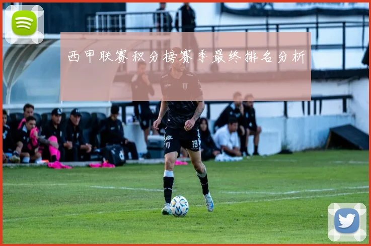 西甲联赛积分榜赛季最终排名分析