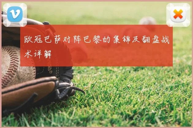 欧冠巴萨对阵巴黎的集锦及翻盘战术详解