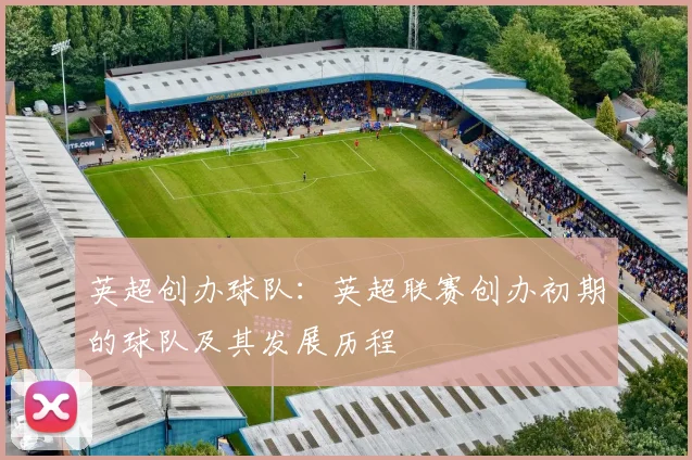 英超创办球队：英超联赛创办初期的球队及其发展历程