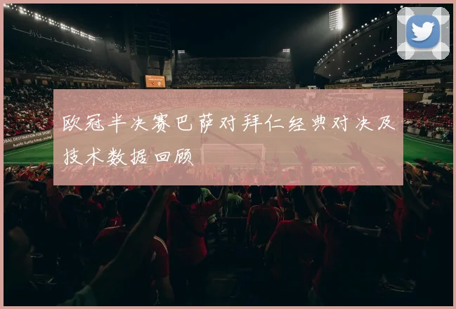 欧冠半决赛巴萨对拜仁经典对决及技术数据回顾